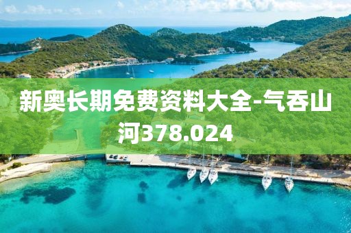新奧長期免費(fèi)資料大全-氣吞山河378.024
