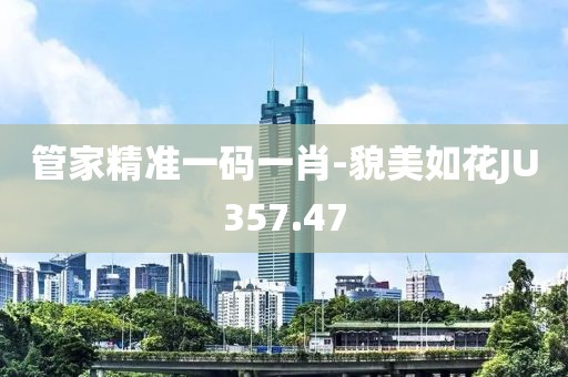 管家精準一碼一肖-貌美如花JU357.47