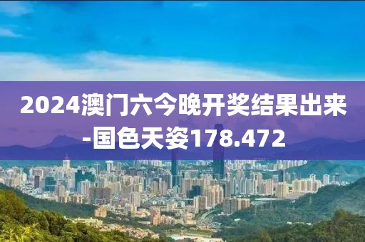 2024澳門六今晚開獎(jiǎng)結(jié)果出來(lái)-國(guó)色天姿178.472