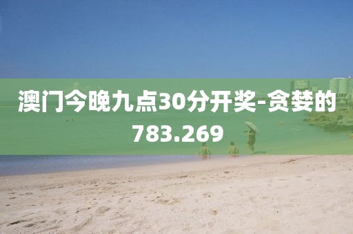 澳門(mén)今晚九點(diǎn)30分開(kāi)獎(jiǎng)-貪婪的783.269