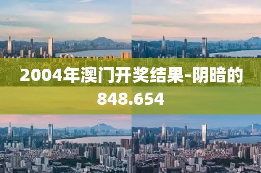 2004年澳門開獎(jiǎng)結(jié)果-陰暗的848.654