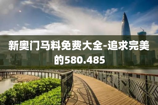 新奧門馬料免費(fèi)大全-追求完美的580.485