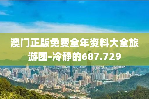 澳門正版免費(fèi)全年資料大全旅游團(tuán)-冷靜的687.729