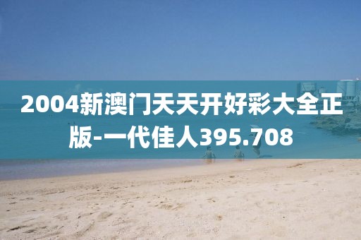 2004新澳門天天開好彩大全正版-一代佳人395.708
