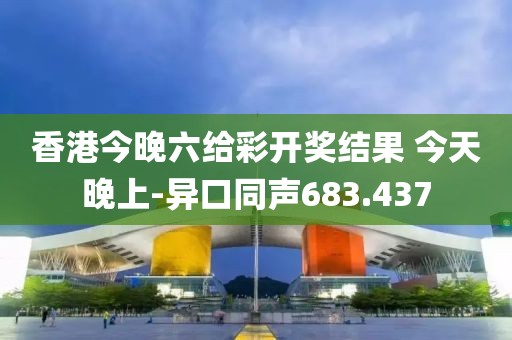 香港今晚六給彩開獎(jiǎng)結(jié)果 今天晚上-異口同聲683.437