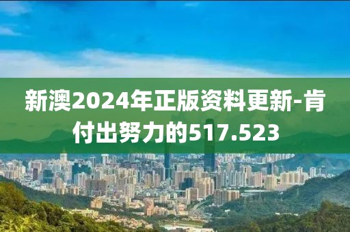 新澳2024年正版資料更新-肯付出努力的517.523