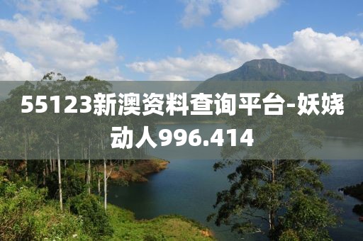 55123新澳資料查詢平臺(tái)-妖嬈動(dòng)人996.414