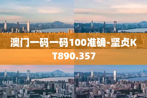 澳門一碼一碼100準(zhǔn)確-堅貞KT890.357