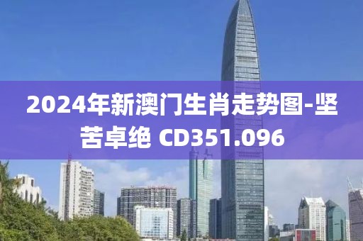 2024年新澳門生肖走勢圖-堅苦卓絕 CD351.096