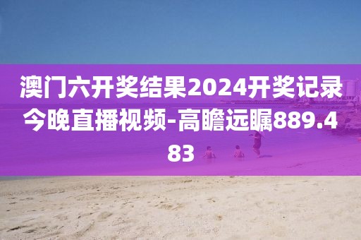 澳門六開獎結(jié)果2024開獎記錄今晚直播視頻-高瞻遠矚889.483