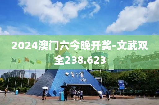 2024澳門六今晚開獎-文武雙全238.623