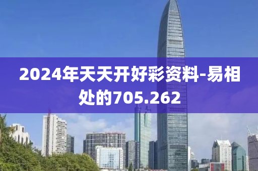2024年天天開好彩資料-易相處的705.262