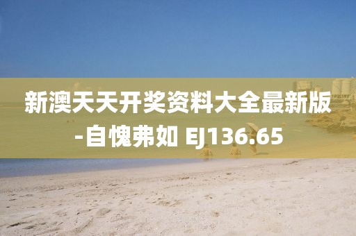 新澳天天開獎資料大全最新版-自愧弗如 EJ136.65