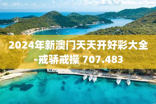 2024年新澳門天天開好彩大全-戒驕戒操 707.483