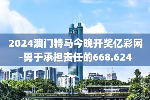2024澳門特馬今晚開獎(jiǎng)億彩網(wǎng)-勇于承擔(dān)責(zé)任的668.624