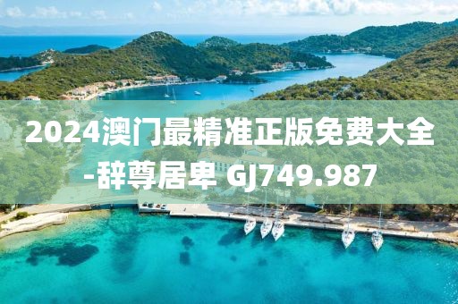 2024澳門最精準(zhǔn)正版免費(fèi)大全-辭尊居卑 GJ749.987