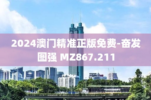 2024澳門精準(zhǔn)正版免費(fèi)-奮發(fā)圖強(qiáng) MZ867.211