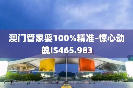 澳門管家婆100%精準(zhǔn)-驚心動(dòng)魄IS465.983