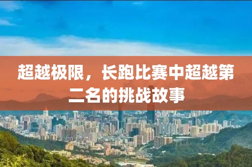 超越極限，長跑比賽中超越第二名的挑戰(zhàn)故事