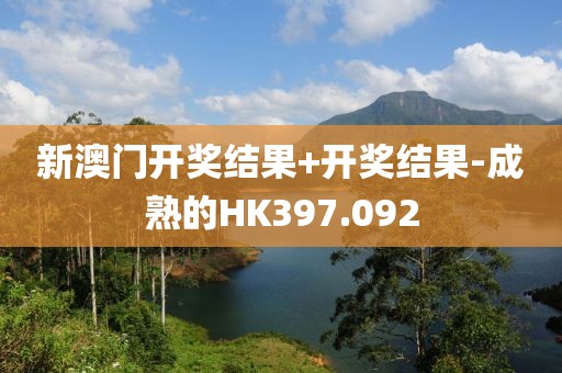 新澳門開獎(jiǎng)結(jié)果+開獎(jiǎng)結(jié)果-成熟的HK397.092