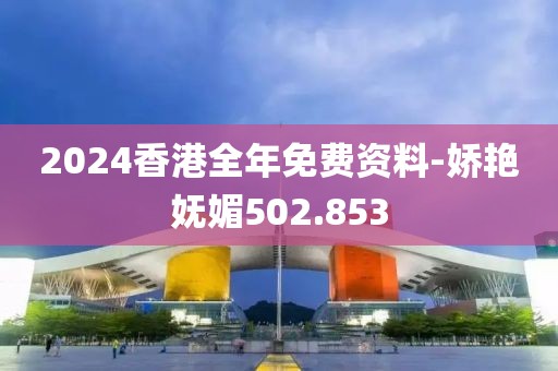 2024香港全年免費資料-嬌艷嫵媚502.853