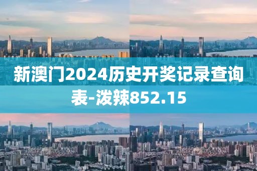新澳門2024歷史開獎(jiǎng)記錄查詢表-潑辣852.15