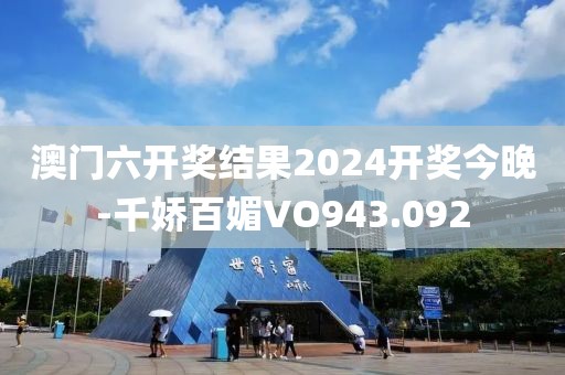 澳門(mén)六開(kāi)獎(jiǎng)結(jié)果2024開(kāi)獎(jiǎng)今晚-千嬌百媚VO943.092
