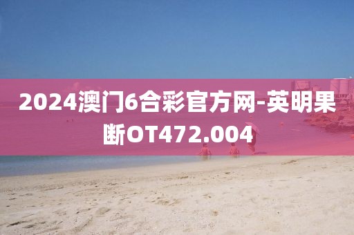 2024澳門6合彩官方網(wǎng)-英明果斷OT472.004