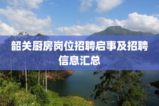 韶關(guān)廚房崗位招聘啟事及招聘信息匯總