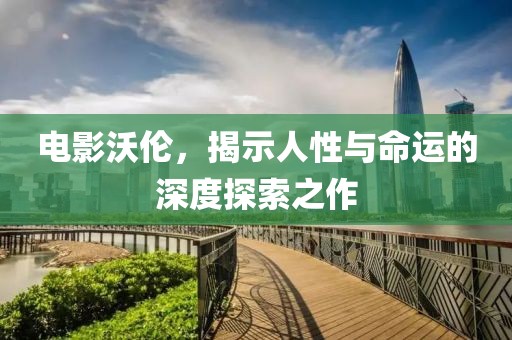 電影沃倫，揭示人性與命運(yùn)的深度探索之作