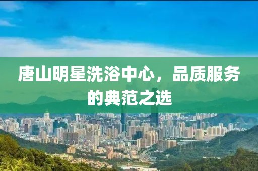 唐山明星洗浴中心，品質服務的典范之選