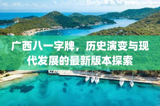 廣西八一字牌，歷史演變與現(xiàn)代發(fā)展的最新版本探索