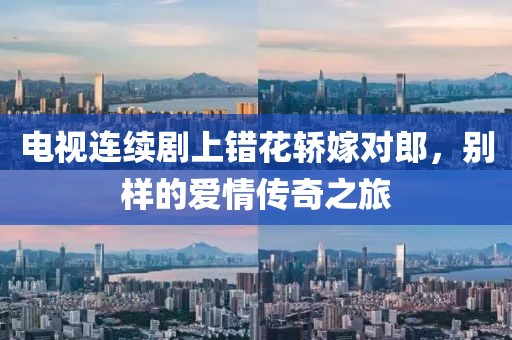 電視連續(xù)劇上錯花轎嫁對郎，別樣的愛情傳奇之旅