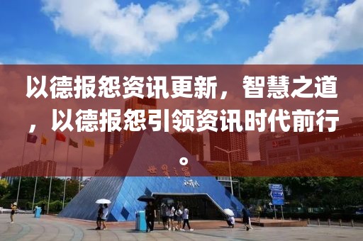 以德報怨資訊更新，智慧之道，以德報怨引領(lǐng)資訊時代前行。