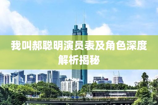 我叫郝聰明演員表及角色深度解析揭秘
