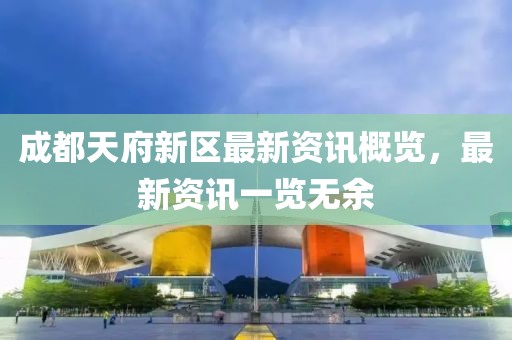 成都天府新區(qū)最新資訊概覽，最新資訊一覽無余