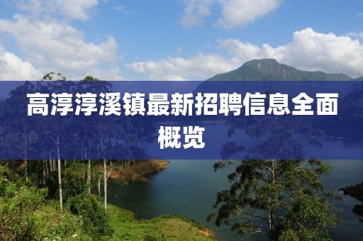 高淳淳溪鎮(zhèn)最新招聘信息全面概覽