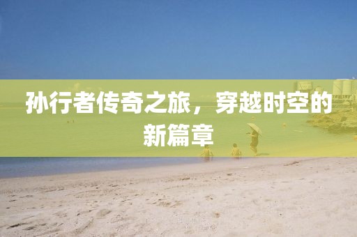 孫行者傳奇之旅，穿越時(shí)空的新篇章
