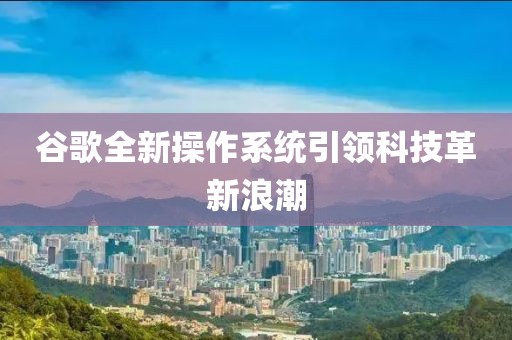 谷歌全新操作系統(tǒng)引領(lǐng)科技革新浪潮
