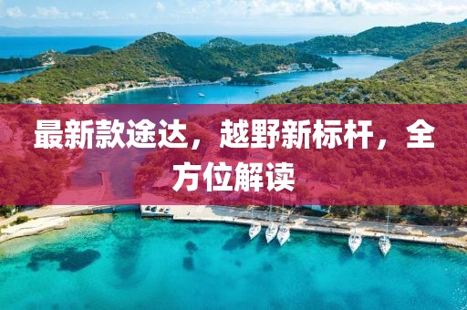 最新款途達(dá)，越野新標(biāo)桿，全方位解讀