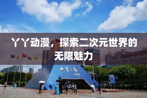 丫丫動(dòng)漫，探索二次元世界的無限魅力