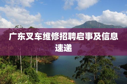 廣東叉車維修招聘啟事及信息速遞