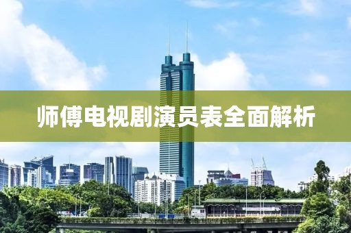 師傅電視劇演員表全面解析
