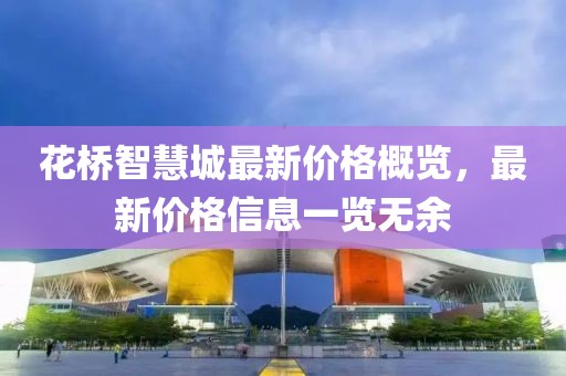 花橋智慧城最新價格概覽，最新價格信息一覽無余