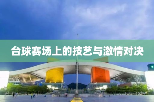 臺(tái)球賽場(chǎng)上的技藝與激情對(duì)決