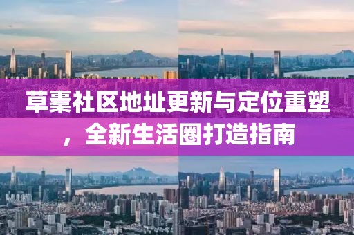 草橐社區(qū)地址更新與定位重塑，全新生活圈打造指南