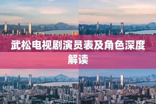 武松電視劇演員表及角色深度解讀