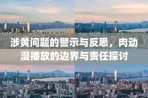涉黃問題的警示與反思，肉動(dòng)漫播放的邊界與責(zé)任探討