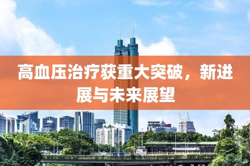 高血壓治療獲重大突破，新進(jìn)展與未來展望