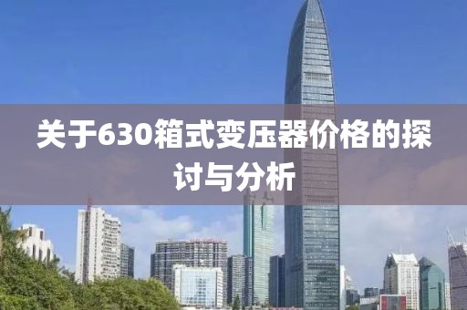 關(guān)于630箱式變壓器價格的探討與分析